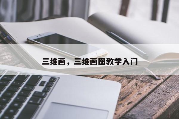 三维画，三维画图教学入门