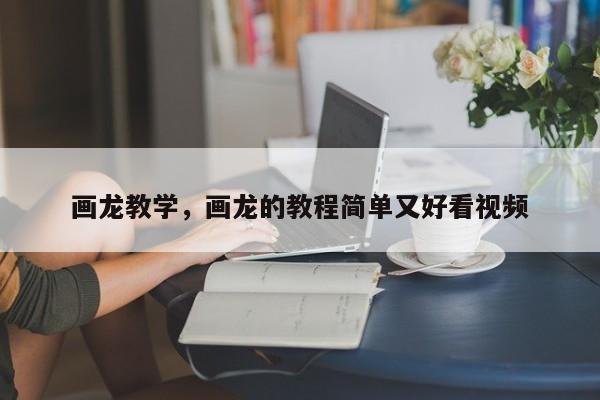 画龙教学，画龙的教程简单又好看视频