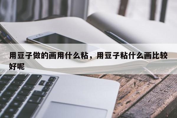 用豆子做的画用什么粘，用豆子粘什么画比较好呢