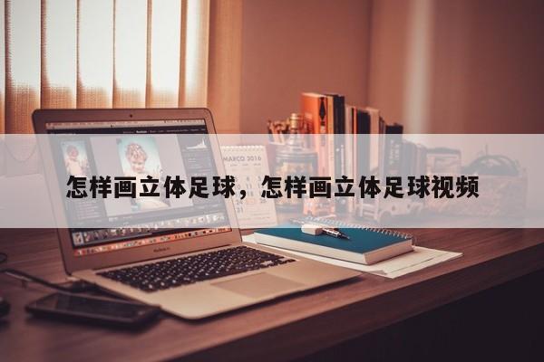 怎样画立体足球，怎样画立体足球视频