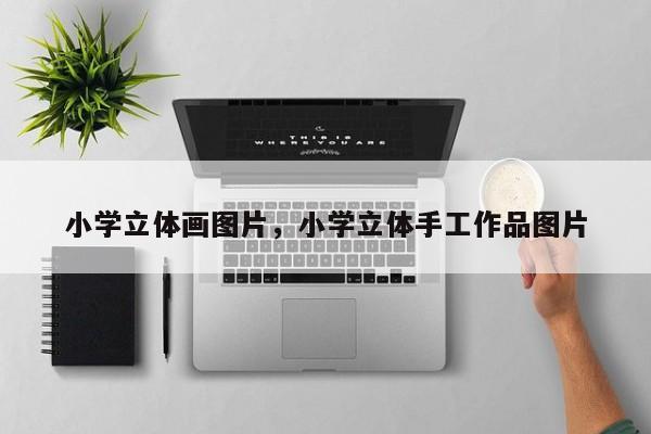 小学立体画图片，小学立体手工作品图片