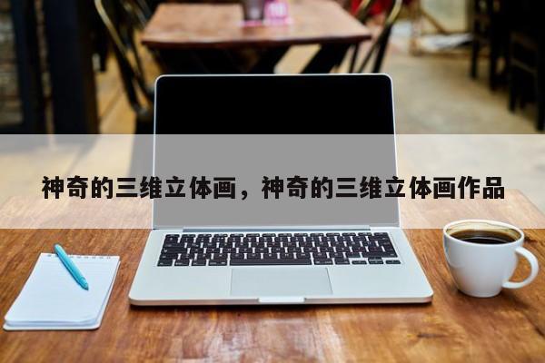 神奇的三维立体画，神奇的三维立体画作品
