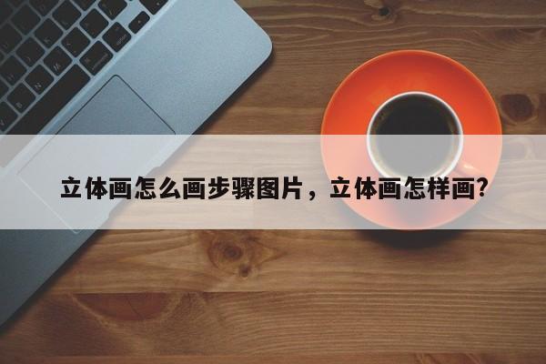 立体画怎么画步骤图片，立体画怎样画?