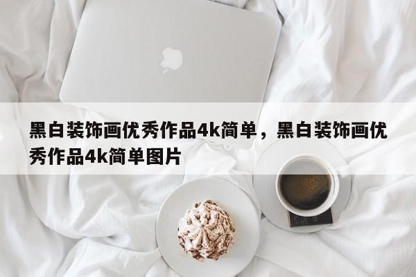 黑白装饰画优秀作品4k简单，黑白装饰画优秀作品4k简单图片