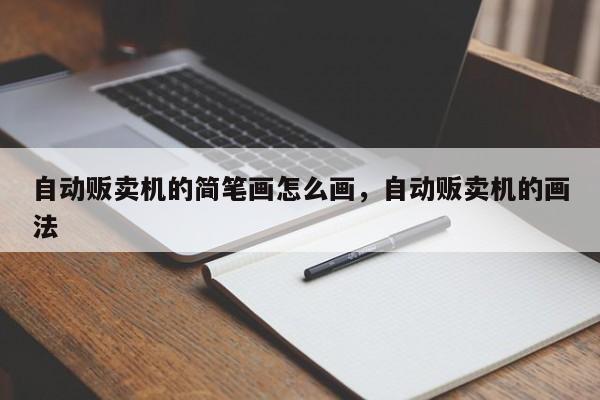 自动贩卖机的简笔画怎么画，自动贩卖机的画法