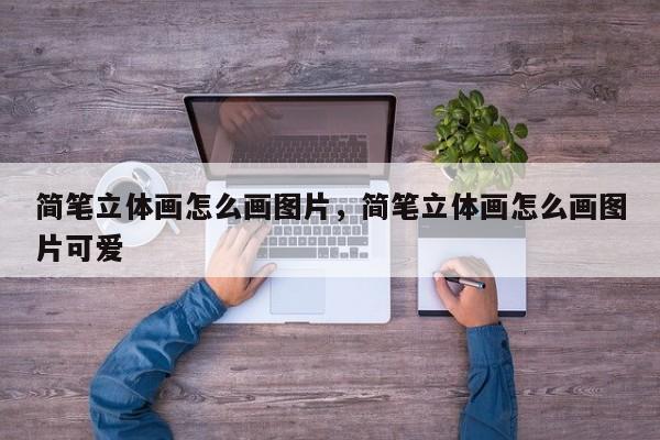 简笔立体画怎么画图片，简笔立体画怎么画图片可爱