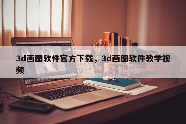 3d画图软件官方下载，3d画图软件教学视频