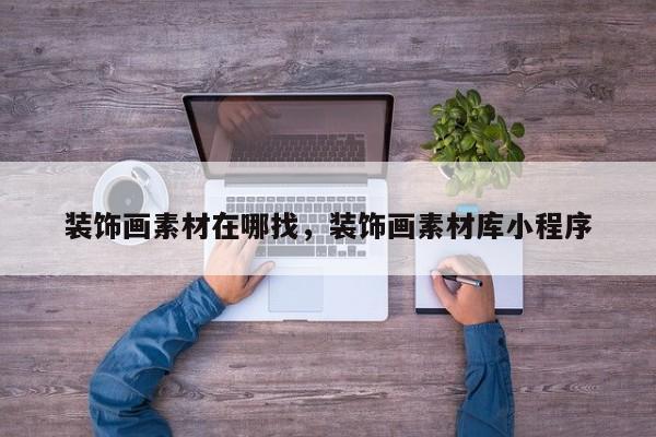 装饰画素材在哪找，装饰画素材库小程序
