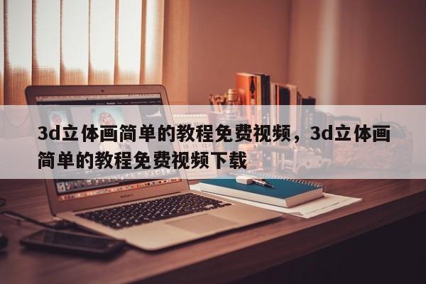 3d立体画简单的教程免费视频，3d立体画简单的教程免费视频下载