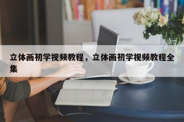 立体画初学视频教程，立体画初学视频教程全集