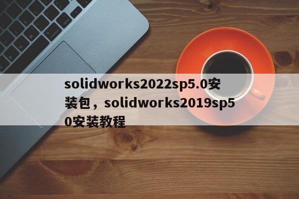 solidworks2022sp5.0安装包，solidworks2019sp50安装教程