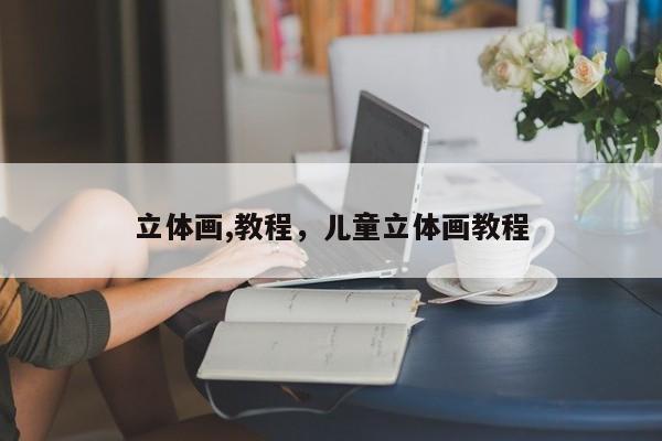 立体画,教程，儿童立体画教程