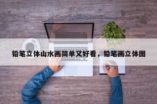 铅笔立体山水画简单又好看，铅笔画立体图