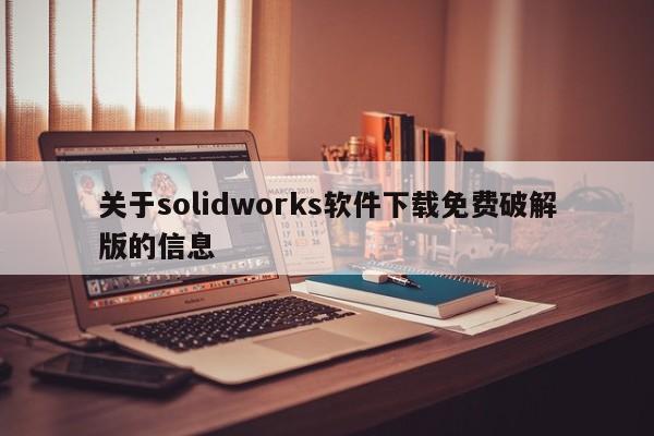 关于solidworks软件下载免费破解版的信息