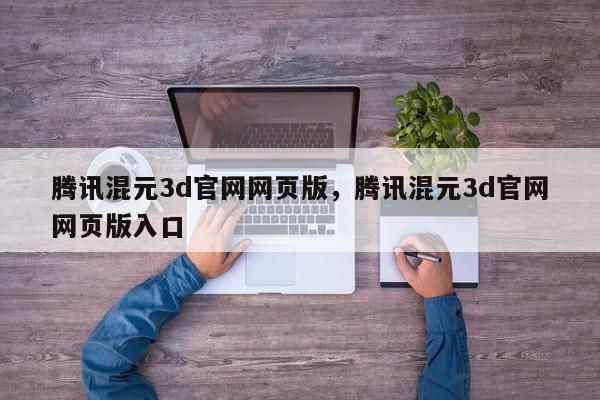 腾讯混元3d官网网页版，腾讯混元3d官网网页版入口