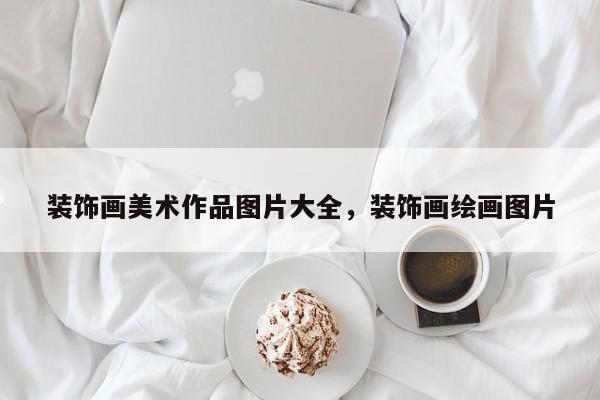 装饰画美术作品图片大全，装饰画绘画图片