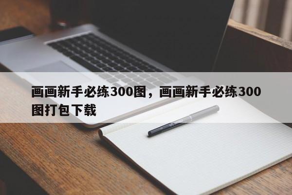 画画新手必练300图，画画新手必练300图打包下载