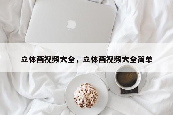 立体画视频大全，立体画视频大全简单