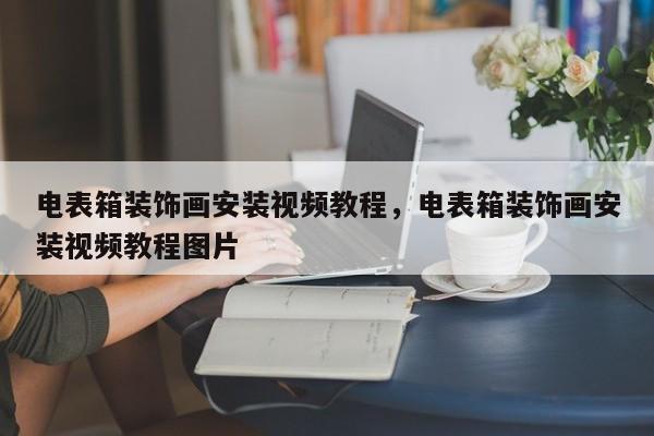 电表箱装饰画安装视频教程，电表箱装饰画安装视频教程图片