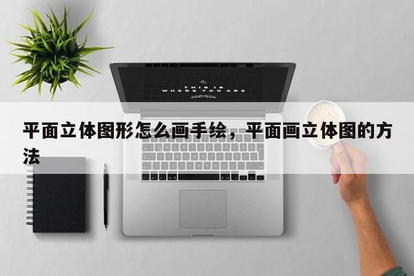平面立体图形怎么画手绘，平面画立体图的方法