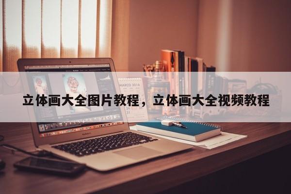立体画大全图片教程，立体画大全视频教程