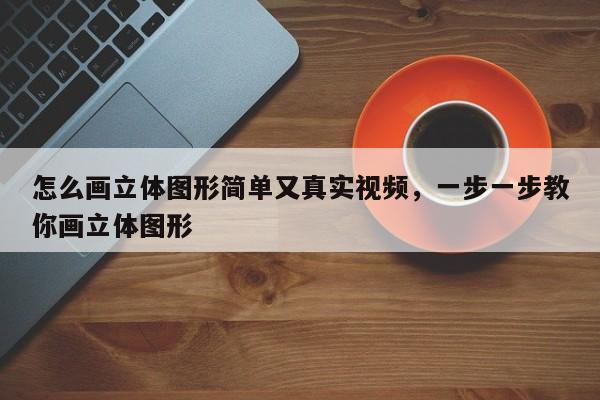 怎么画立体图形简单又真实视频，一步一步教你画立体图形