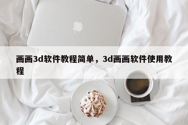 画画3d软件教程简单，3d画画软件使用教程