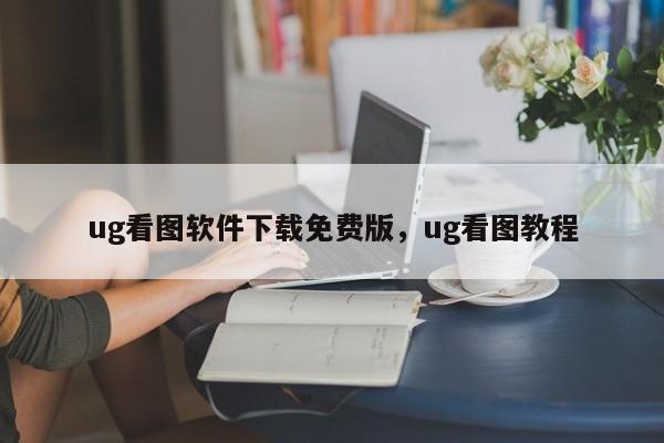 ug看图软件下载免费版，ug看图教程