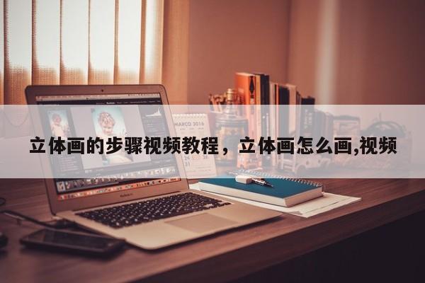 立体画的步骤视频教程，立体画怎么画,视频