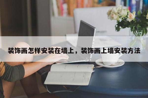 装饰画怎样安装在墙上，装饰画上墙安装方法