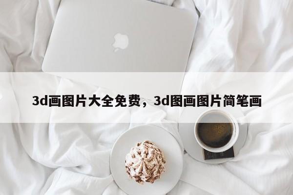 3d画图片大全免费，3d图画图片简笔画