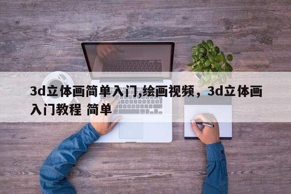 3d立体画简单入门,绘画视频，3d立体画入门教程 简单