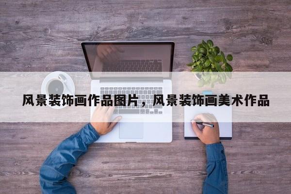 风景装饰画作品图片，风景装饰画美术作品