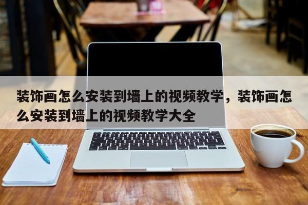 装饰画怎么安装到墙上的视频教学，装饰画怎么安装到墙上的视频教学大全