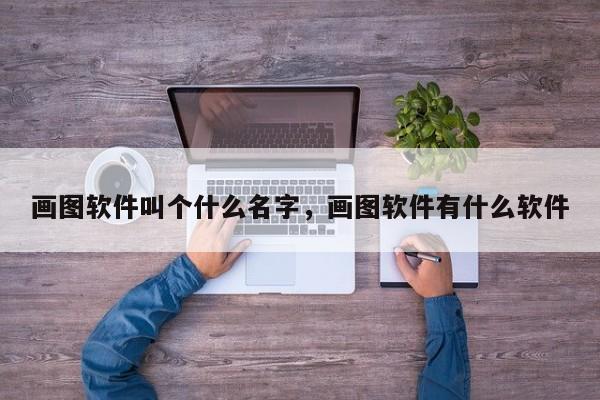 画图软件叫个什么名字，画图软件有什么软件