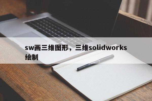 sw画三维图形，三维solidworks绘制