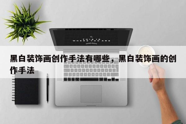 黑白装饰画创作手法有哪些，黑白装饰画的创作手法