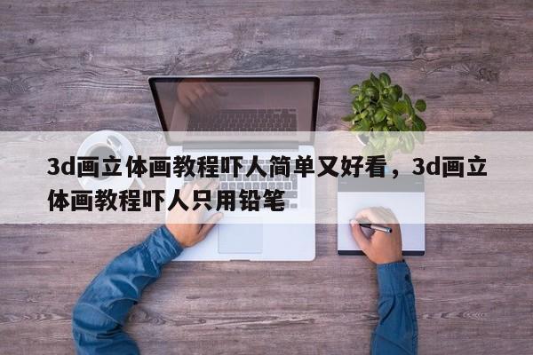 3d画立体画教程吓人简单又好看，3d画立体画教程吓人只用铅笔