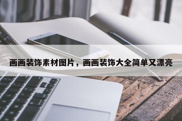 画画装饰素材图片，画画装饰大全简单又漂亮