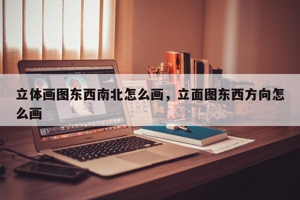 立体画图东西南北怎么画，立面图东西方向怎么画