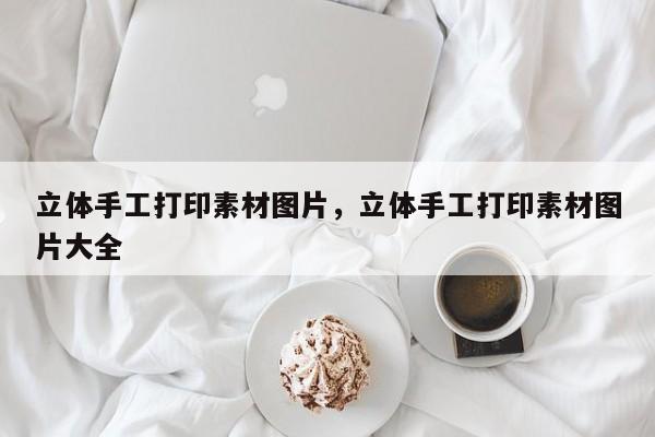 立体手工打印素材图片，立体手工打印素材图片大全