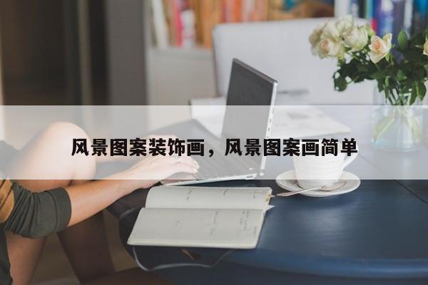 风景图案装饰画，风景图案画简单
