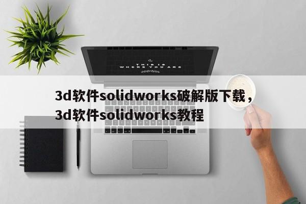3d软件solidworks破解版下载，3d软件solidworks教程