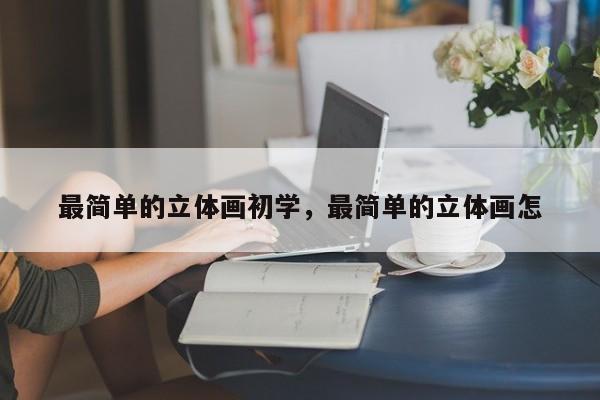 最简单的立体画初学，最简单的立体画怎