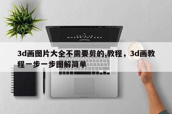 3d画图片大全不需要剪的,教程,3d画教程一步一步图解简单