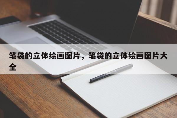 笔袋的立体绘画图片,笔袋的立体绘画图片大全