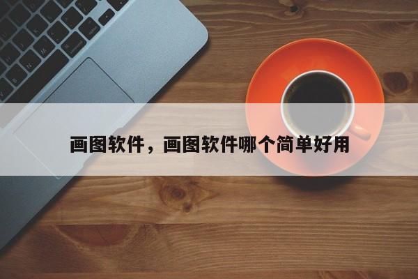 画图软件,画图软件哪个简单好用