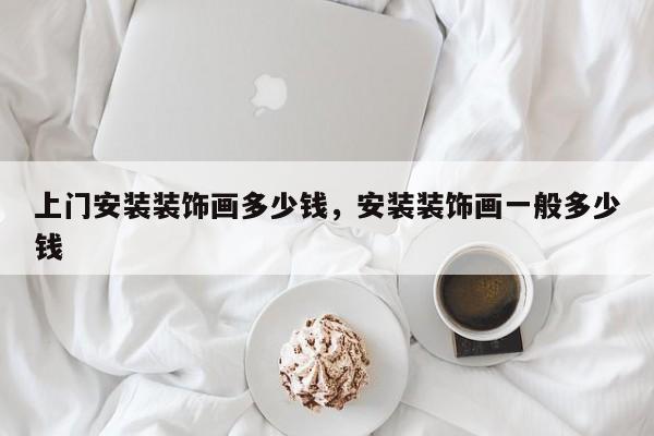 上门安装装饰画多少钱,安装装饰画一般多少钱