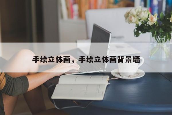 手绘立体画,手绘立体画背景墙