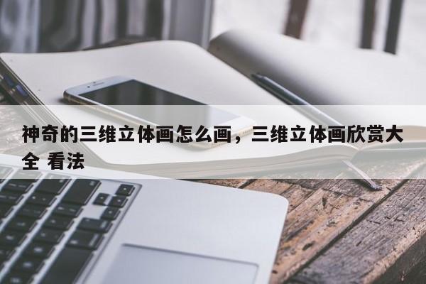 神奇的三维立体画怎么画,三维立体画欣赏大全 看法